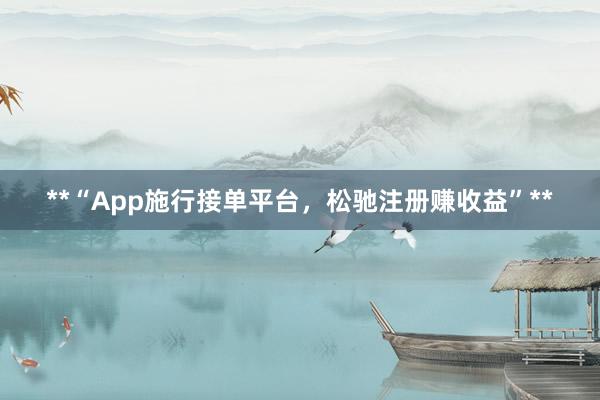 **“App施行接单平台，松驰注册赚收益”**