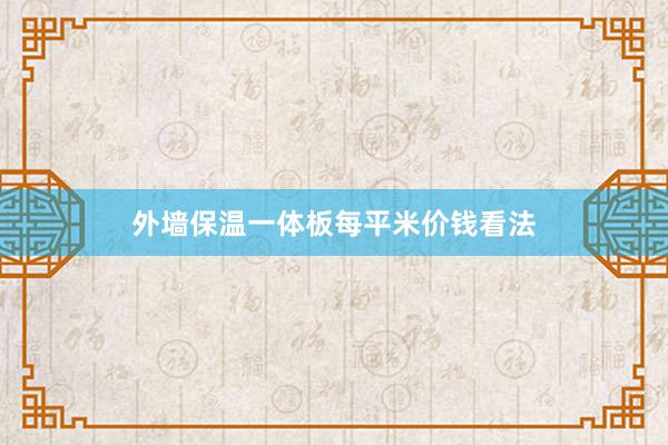 外墙保温一体板每平米价钱看法